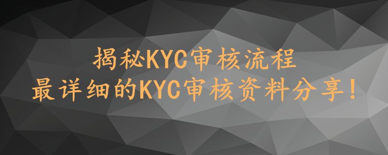 揭秘KYC审核流程，最详细的KYC审核资料分享!