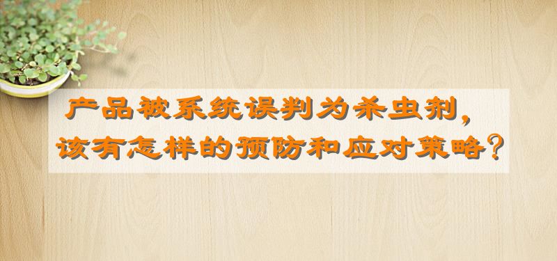 亚马逊产品被系统误判为杀虫剂，该有怎样的预防和应对策略?