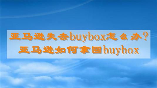 亚马逊失去buybox怎么办?亚马逊如何拿回buybox