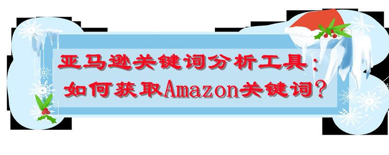 亚马逊关键词分析工具：如何获取Amazon关键词?