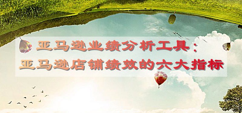 亚马逊业绩分析工具：亚马逊店铺绩效的六大指标