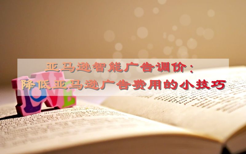亚马逊智能广告调价：降低亚马逊广告费用的小技巧