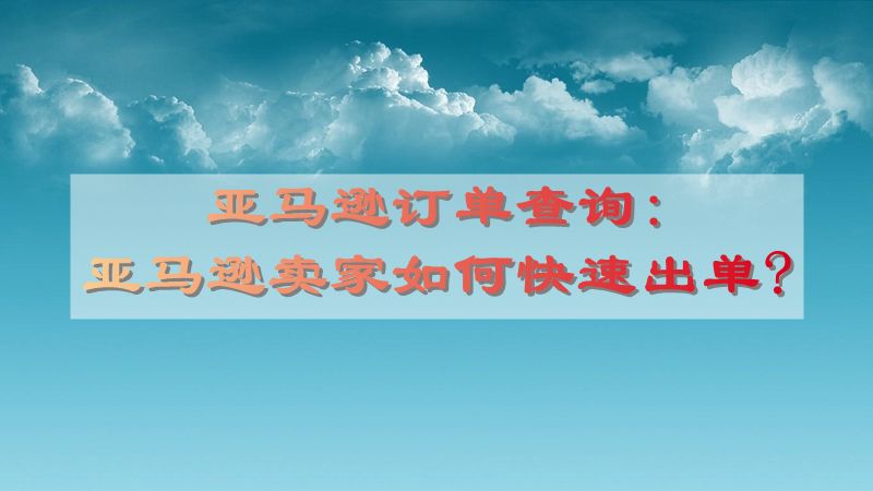 亚马逊订单查询:亚马逊卖家如何快速出单?