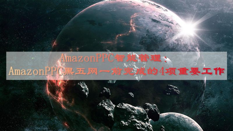 AmazonPPC智能管理：AmazonPPC黑五网一前完成的4项重要工作