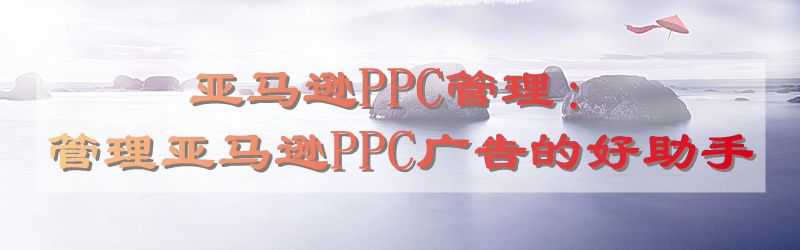 亚马逊PPC管理：管理亚马逊PPC广告的好助手