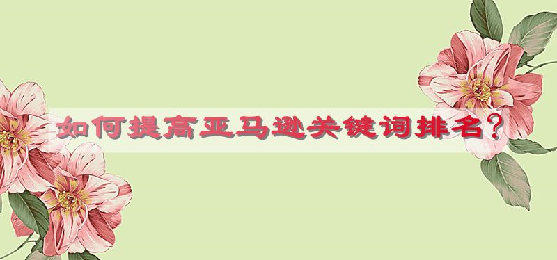 亚马逊关键词排名监控插件：亚马逊关键词排名原理 如何提高亚马逊关键词排名?