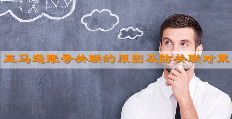 亚马逊账号关联的原因及防关联对策