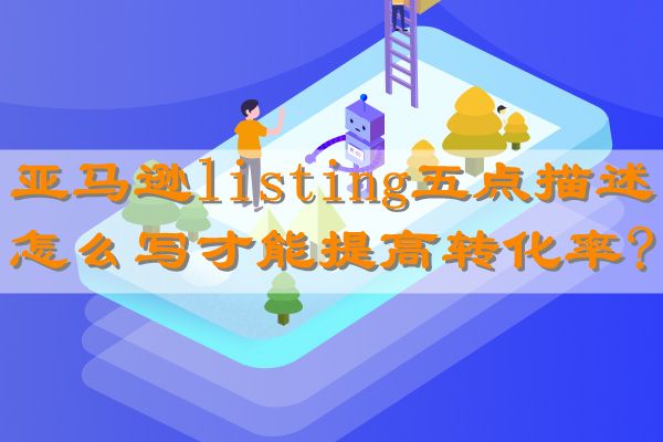 亚马逊listing五点描述怎么写才能提高转化率?