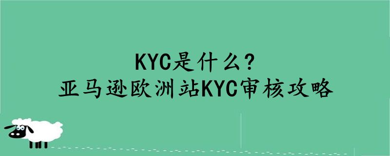 KYC是什么？亚马逊欧洲站KYC审核攻略