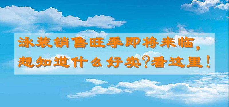 泳装销售旺季即将来临，想知道什么好卖?看这里!