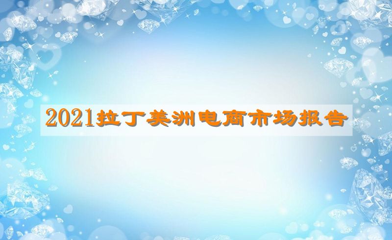 2021拉丁美洲电商市场报告