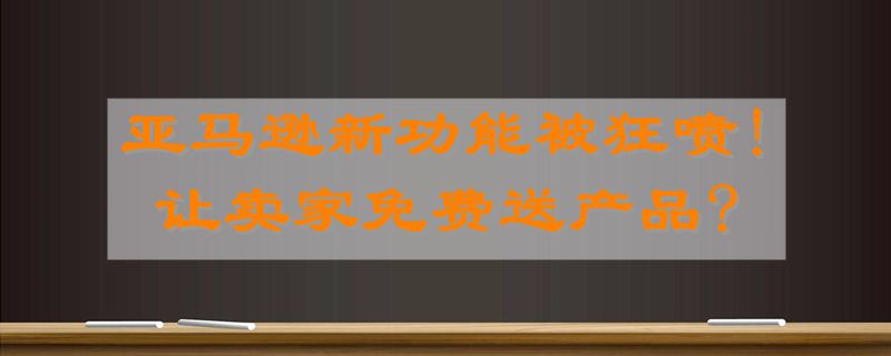 亚马逊新功能被狂喷!让卖家免费送产品?