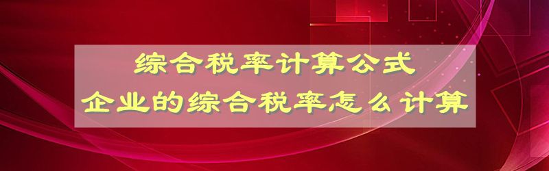 综合税率计算公式 企业的综合税率怎么计算