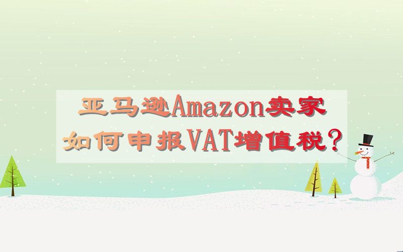 亚马逊Amazon卖家如何申报VAT增值税?