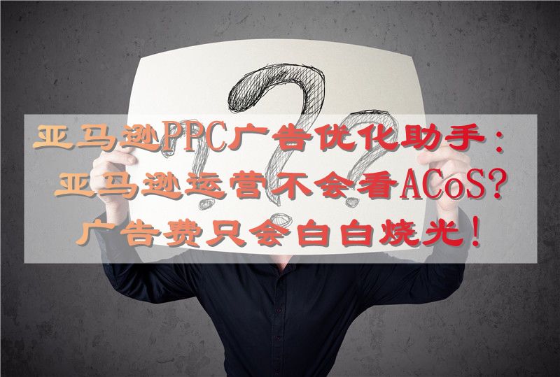 亚马逊PPC广告优化助手：亚马逊运营不会看ACoS? 广告费只会白白烧光!